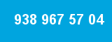 938 967 57 04